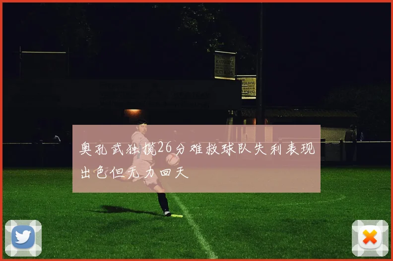 奥孔武独揽26分难救球队失利表现出色但无力回天