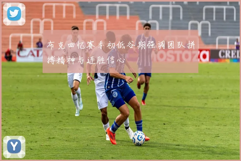 布克回忆赛季初低谷期强调团队拼搏精神与连胜信心