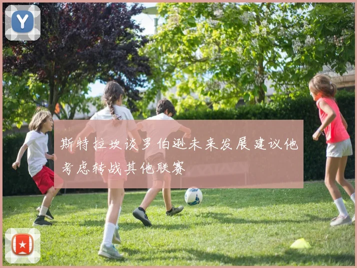 斯特拉坎谈罗伯逊未来发展建议他考虑转战其他联赛