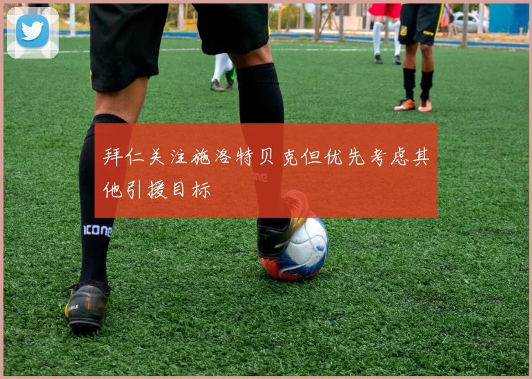 拜仁关注施洛特贝克但优先考虑其他引援目标