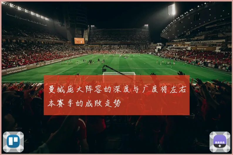 曼城庞大阵容的深度与广度将左右本赛季的成败走势
