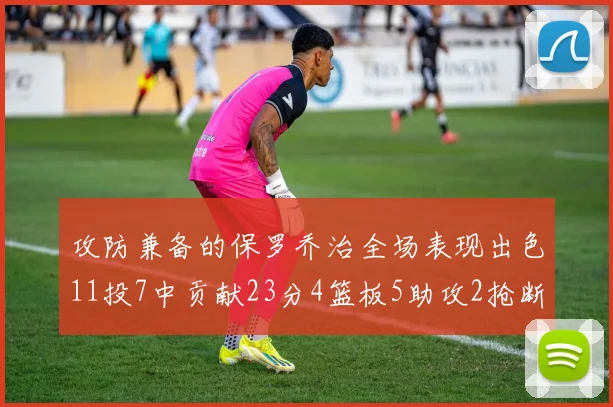 攻防兼备的保罗乔治全场表现出色11投7中贡献23分4篮板5助攻2抢断1盖帽正负值高达25