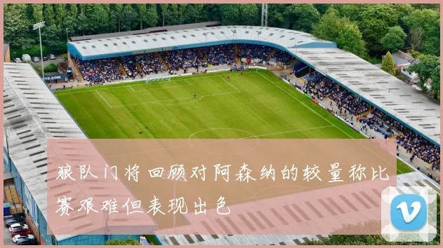狼队门将回顾对阿森纳的较量称比赛艰难但表现出色