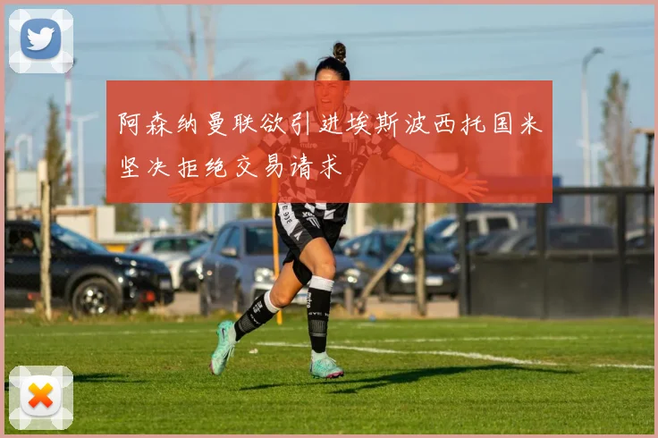 阿森纳曼联欲引进埃斯波西托国米坚决拒绝交易请求