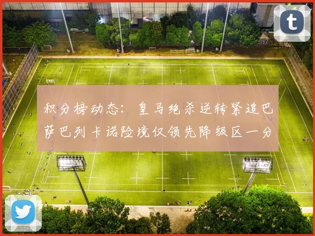 积分榜动态：皇马绝杀逆转紧追巴萨巴列卡诺险境仅领先降级区一分