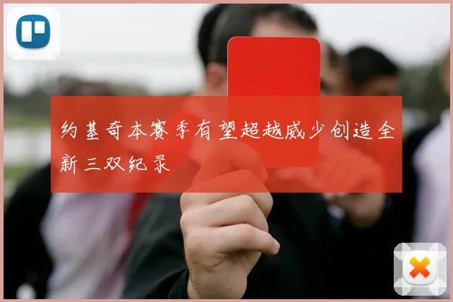 约基奇本赛季有望超越威少创造全新三双纪录