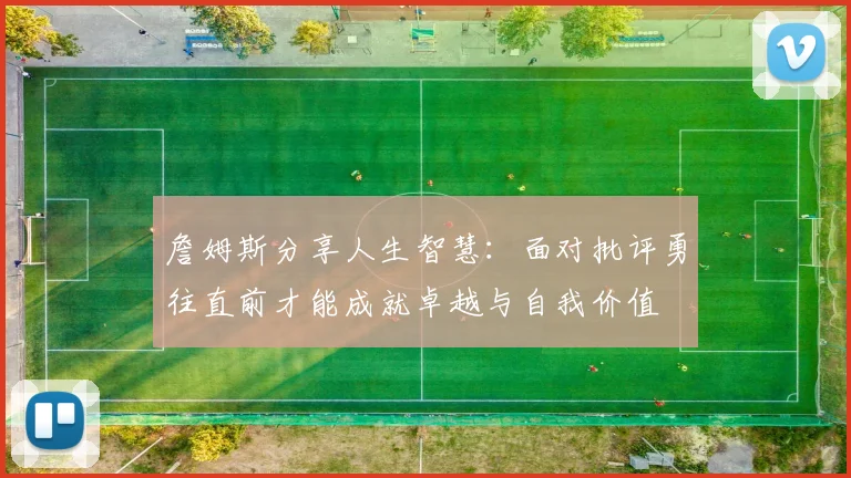 詹姆斯分享人生智慧：面对批评勇往直前才能成就卓越与自我价值