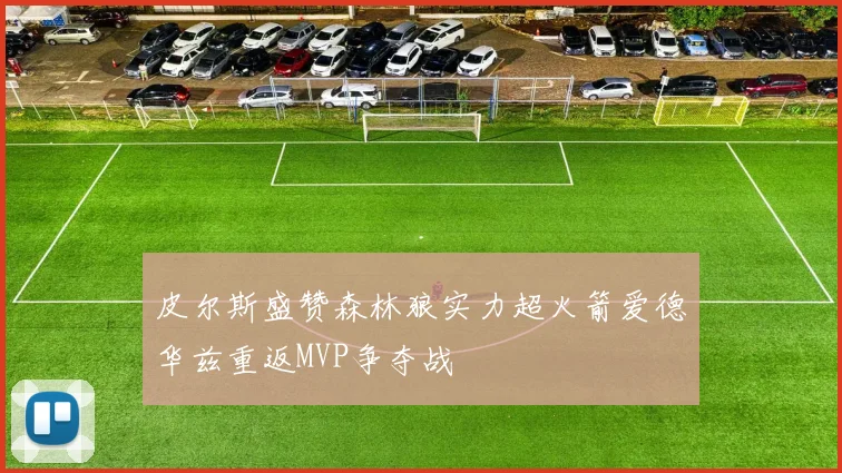 皮尔斯盛赞森林狼实力超火箭爱德华兹重返MVP争夺战