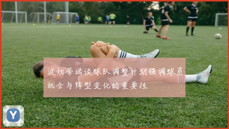 波切蒂诺谈球队调整计划强调球员机会与阵型变化的重要性