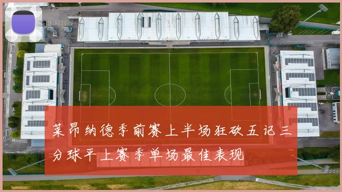 莱昂纳德季前赛上半场狂砍五记三分球平上赛季单场最佳表现