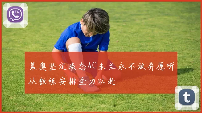 莱奥坚定表态AC米兰永不放弃愿听从教练安排全力以赴
