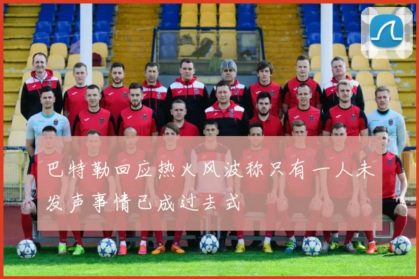 巴特勒回应热火风波称只有一人未发声事情已成过去式